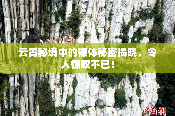 云霄秘境中的裸体秘密揭晓，令人惊叹不已！