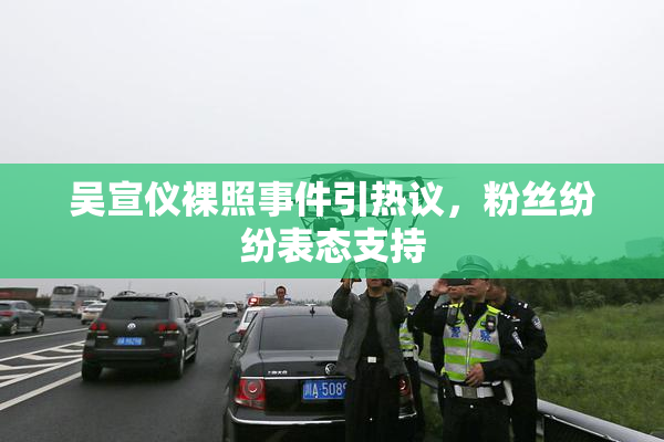 吴宣仪裸照事件引热议，粉丝纷纷表态支持