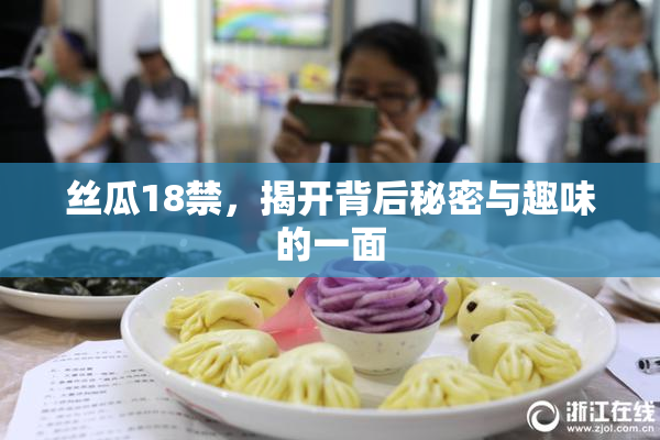丝瓜18禁，揭开背后秘密与趣味的一面