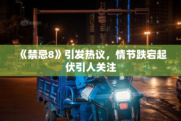 《禁忌8》引发热议，情节跌宕起伏引人关注