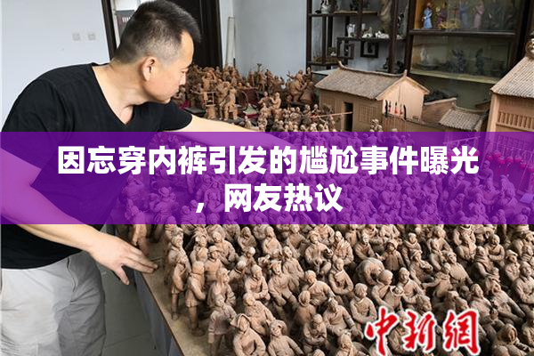 因忘穿内裤引发的尴尬事件曝光，网友热议