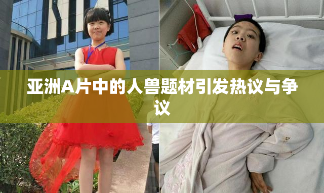 亚洲A片中的人兽题材引发热议与争议