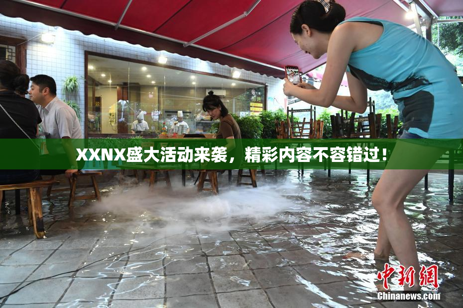 XXNX盛大活动来袭，精彩内容不容错过！