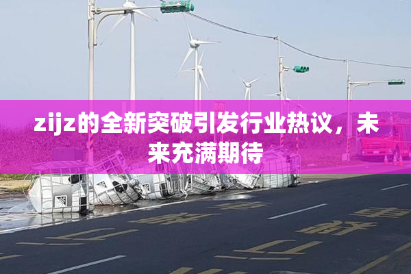 zijz的全新突破引发行业热议，未来充满期待