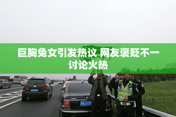 巨胸兔女引发热议 网友褒贬不一讨论火热