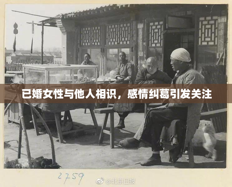 已婚女性与他人相识，感情纠葛引发关注