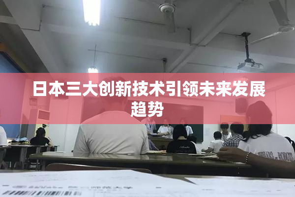日本三大创新技术引领未来发展趋势