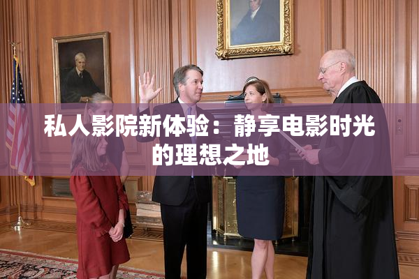 私人影院新体验：静享电影时光的理想之地