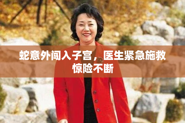 蛇意外闯入子宫，医生紧急施救惊险不断