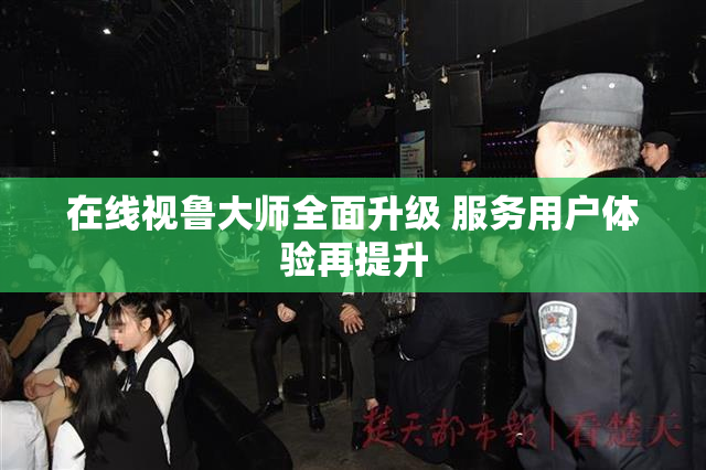在线视鲁大师全面升级 服务用户体验再提升