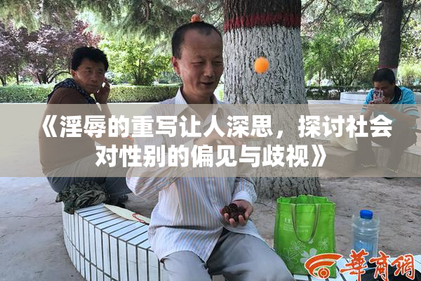 《淫辱的重写让人深思，探讨社会对性别的偏见与歧视》