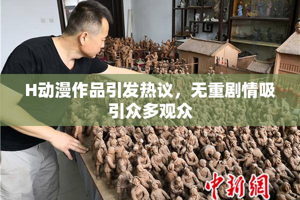 H动漫作品引发热议，无重剧情吸引众多观众