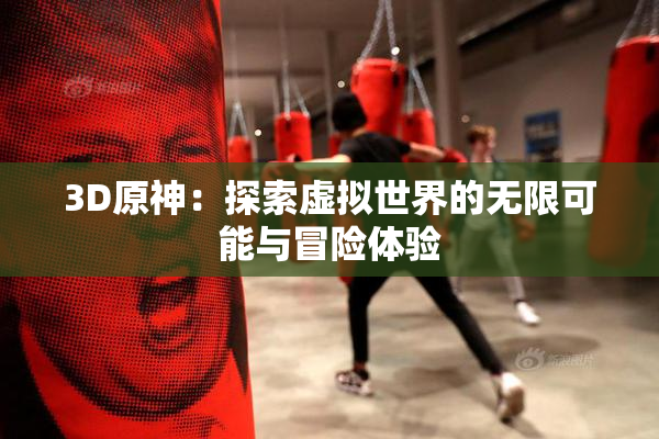 3D原神：探索虚拟世界的无限可能与冒险体验