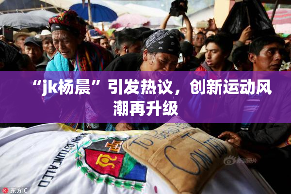 “jk杨晨”引发热议，创新运动风潮再升级