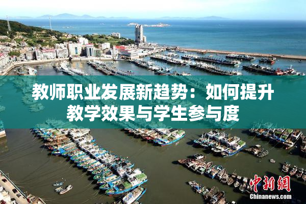 教师职业发展新趋势：如何提升教学效果与学生参与度