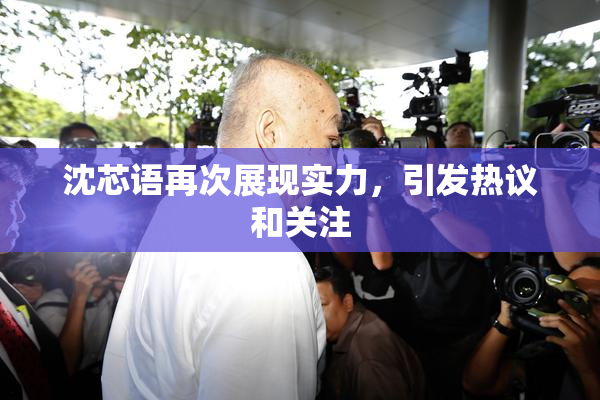 沈芯语再次展现实力，引发热议和关注