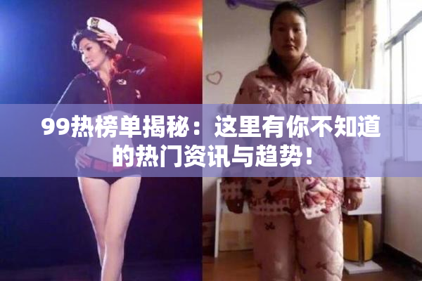 99热榜单揭秘：这里有你不知道的热门资讯与趋势！