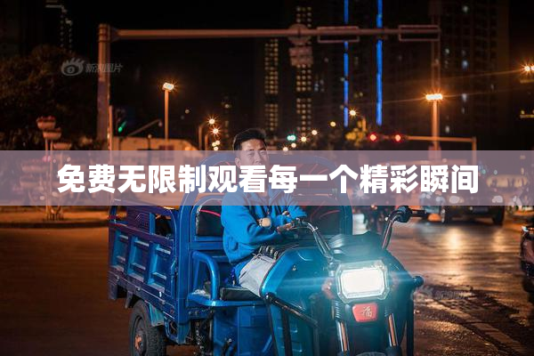 免费无限制观看每一个精彩瞬间