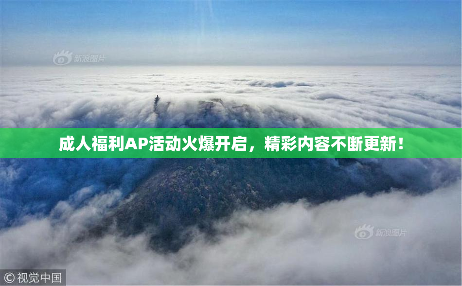 成人福利AP活动火爆开启，精彩内容不断更新！