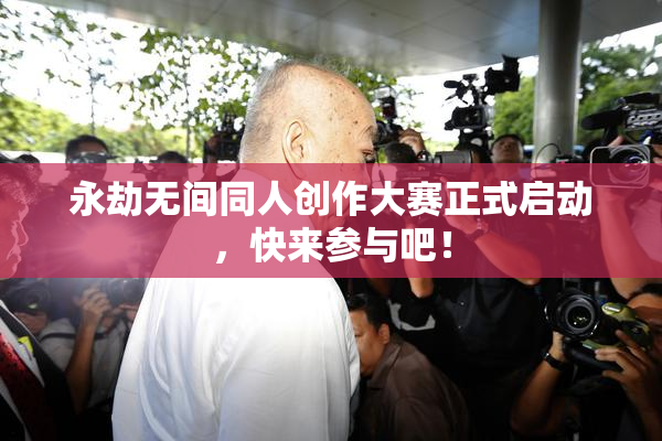 永劫无间同人创作大赛正式启动，快来参与吧！