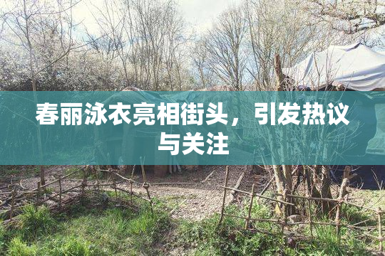 春丽泳衣亮相街头，引发热议与关注