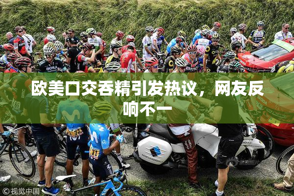 欧美口交吞精引发热议，网友反响不一
