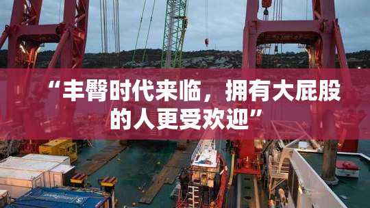 “丰臀时代来临，拥有大屁股的人更受欢迎”