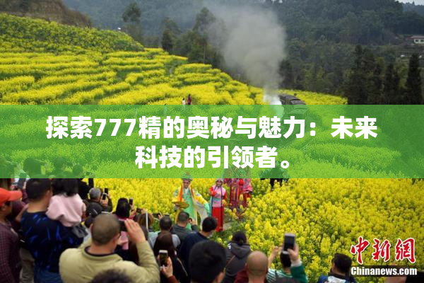 探索777精的奥秘与魅力：未来科技的引领者。