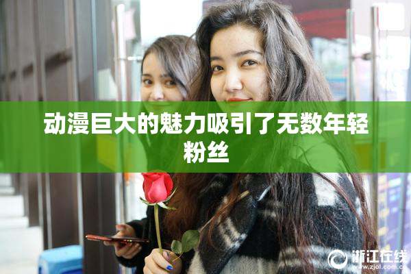 动漫巨大的魅力吸引了无数年轻粉丝