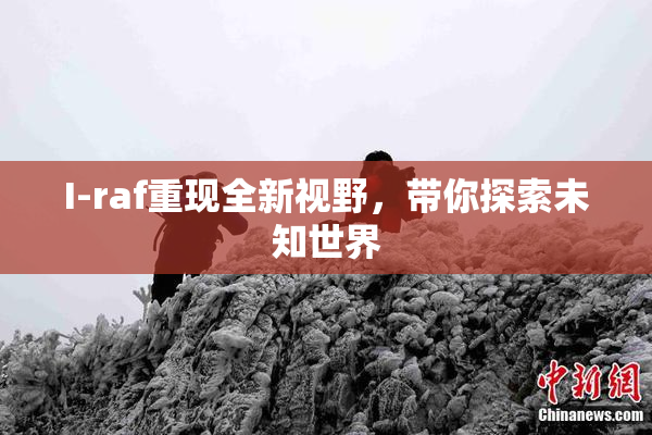 I-raf重现全新视野，带你探索未知世界