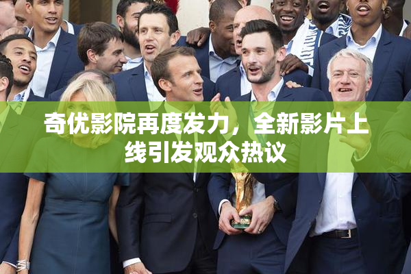 奇优影院再度发力，全新影片上线引发观众热议