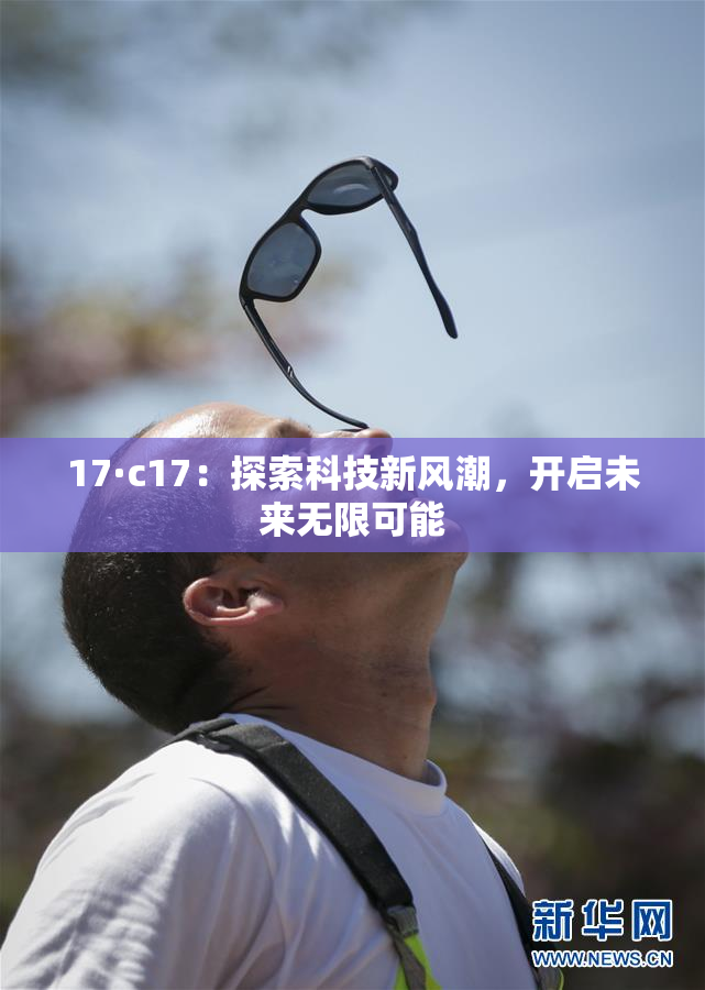 17·c17：探索科技新风潮，开启未来无限可能