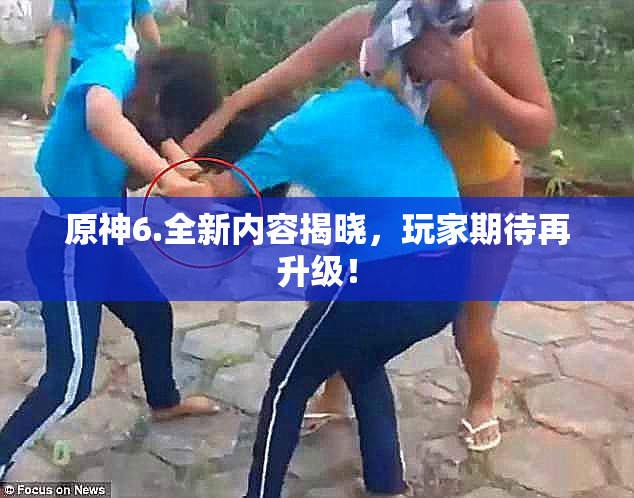 原神6.全新内容揭晓，玩家期待再升级！