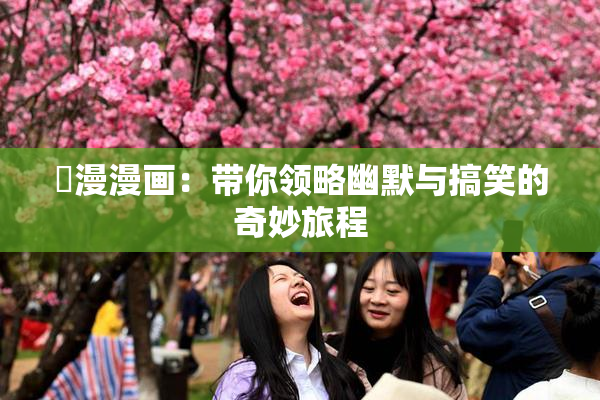 囧漫漫画：带你领略幽默与搞笑的奇妙旅程