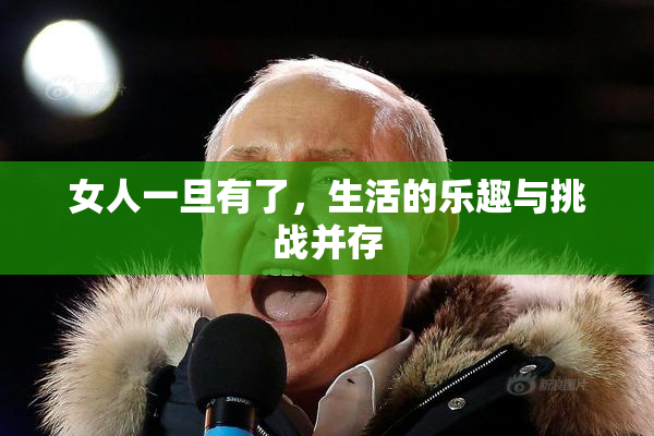 女人一旦有了，生活的乐趣与挑战并存