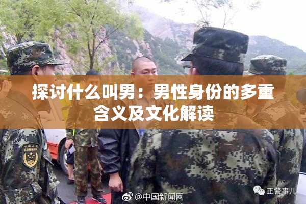 探讨什么叫男：男性身份的多重含义及文化解读