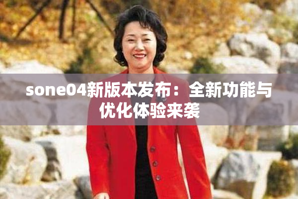 sone04新版本发布：全新功能与优化体验来袭