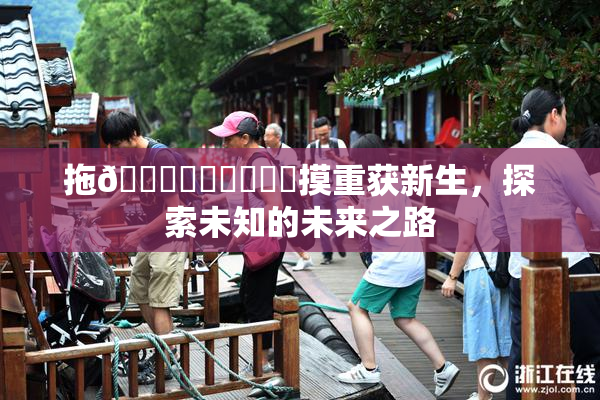 拖👙❌‌❌‌❌‌摸重获新生，探索未知的未来之路
