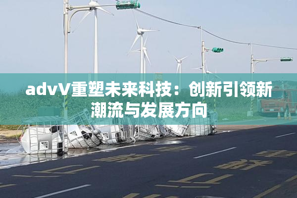advV重塑未来科技：创新引领新潮流与发展方向