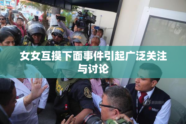 女女互摸下面事件引起广泛关注与讨论