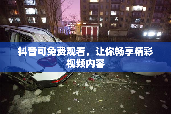抖音可免费观看，让你畅享精彩视频内容