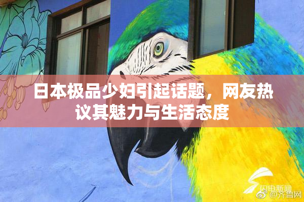 日本极品少妇引起话题，网友热议其魅力与生活态度