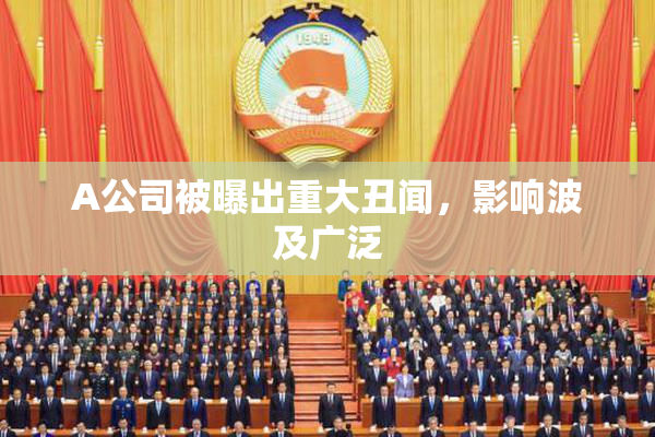 A公司被曝出重大丑闻，影响波及广泛
