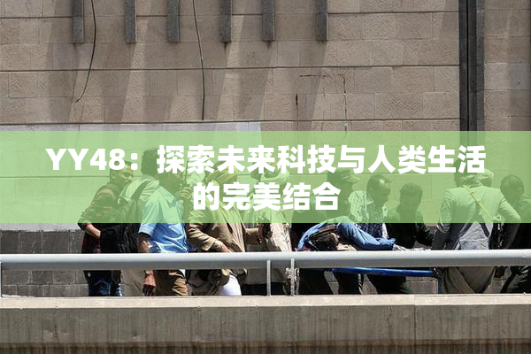 YY48：探索未来科技与人类生活的完美结合