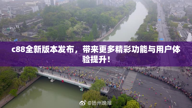 c88全新版本发布，带来更多精彩功能与用户体验提升！