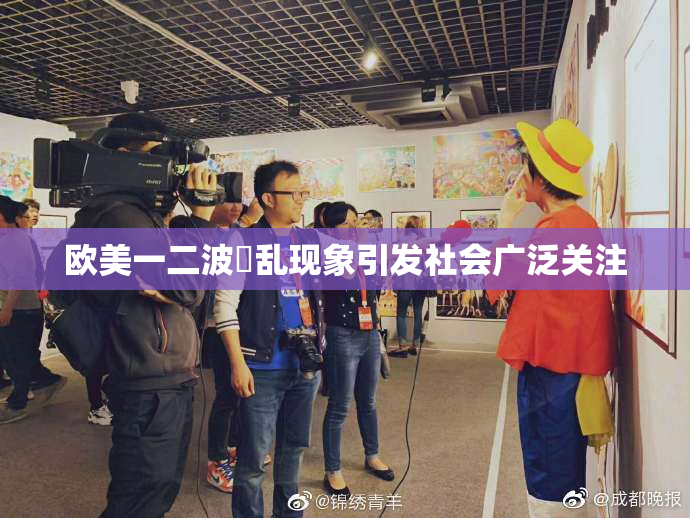 欧美一二波婬乱现象引发社会广泛关注