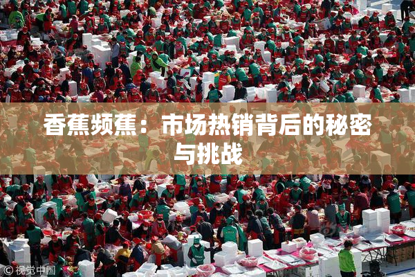 香蕉频蕉：市场热销背后的秘密与挑战