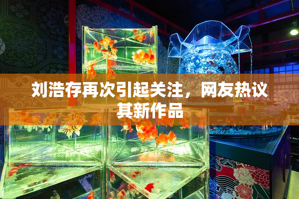 刘浩存再次引起关注，网友热议其新作品