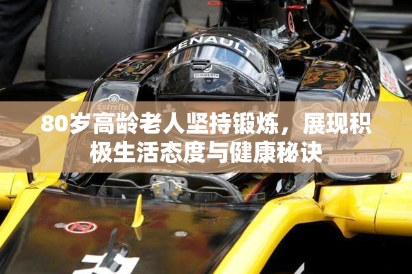 80岁高龄老人坚持锻炼，展现积极生活态度与健康秘诀