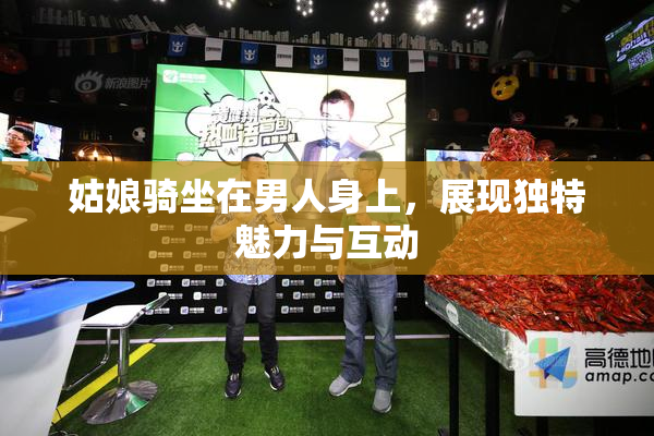 姑娘骑坐在男人身上，展现独特魅力与互动